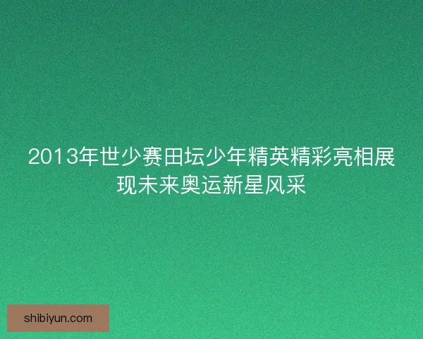 2013年世少赛田坛少年精英精彩亮相展现未来奥运新星风采