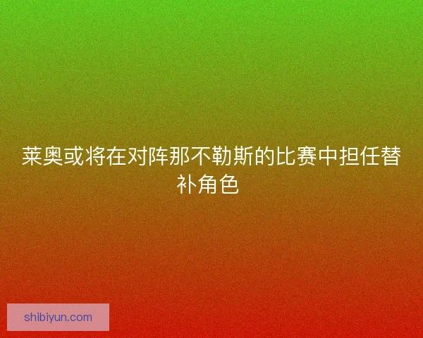 莱奥或将在对阵那不勒斯的比赛中担任替补角色 