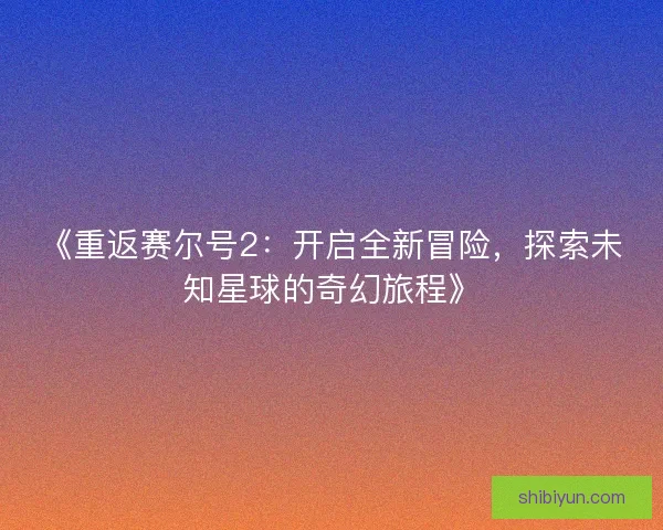 《重返赛尔号2：开启全新冒险，探索未知星球的奇幻旅程》