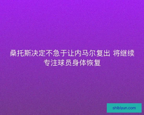 桑托斯决定不急于让内马尔复出 将继续专注球员身体恢复