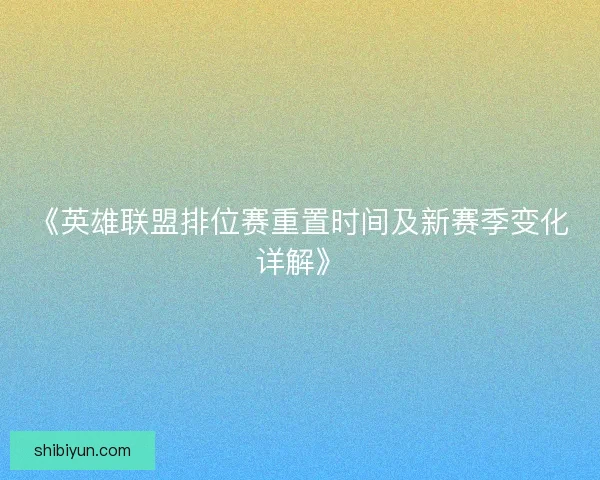 《英雄联盟排位赛重置时间及新赛季变化详解》